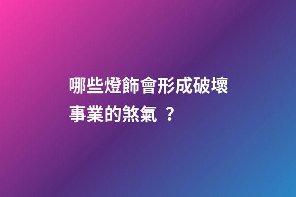 哪些燈飾會形成破壞事業的煞氣？